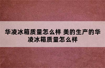 华凌冰箱质量怎么样 美的生产的华凌冰箱质量怎么样